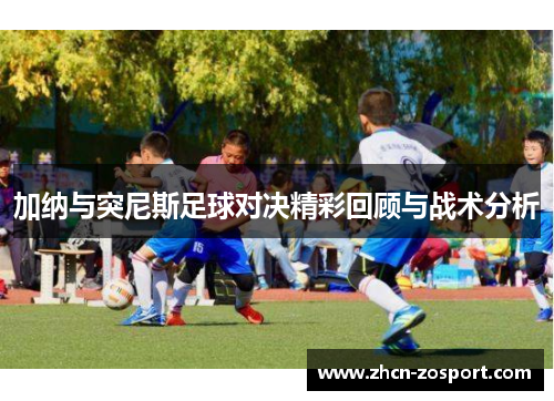 加纳与突尼斯足球对决精彩回顾与战术分析