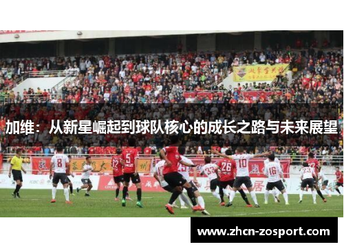 加维：从新星崛起到球队核心的成长之路与未来展望