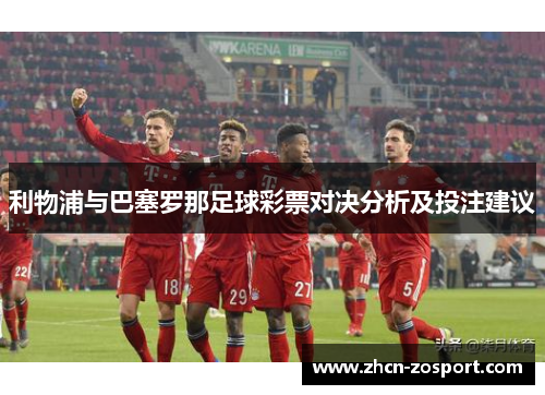 利物浦与巴塞罗那足球彩票对决分析及投注建议