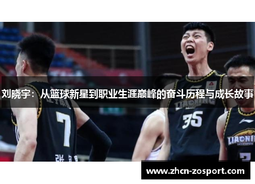 刘晓宇：从篮球新星到职业生涯巅峰的奋斗历程与成长故事