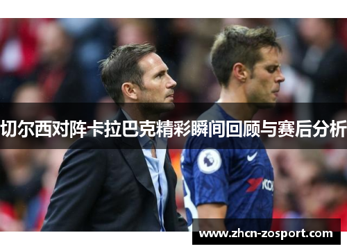 切尔西对阵卡拉巴克精彩瞬间回顾与赛后分析