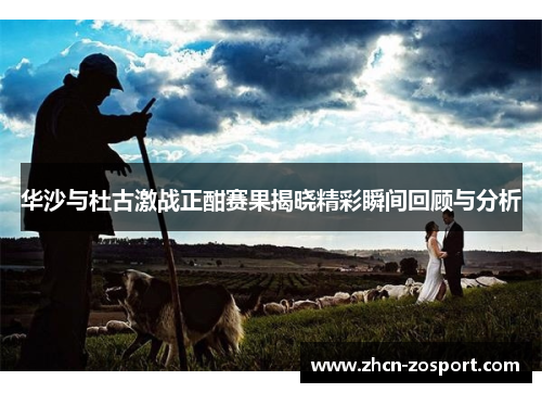 华沙与杜古激战正酣赛果揭晓精彩瞬间回顾与分析