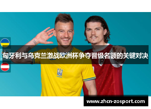 匈牙利与乌克兰激战欧洲杯争夺晋级名额的关键对决