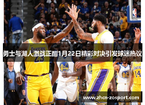 勇士与湖人激战正酣1月22日精彩对决引发球迷热议