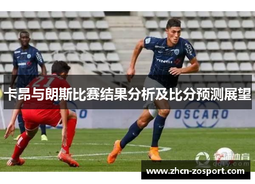 卡昂与朗斯比赛结果分析及比分预测展望