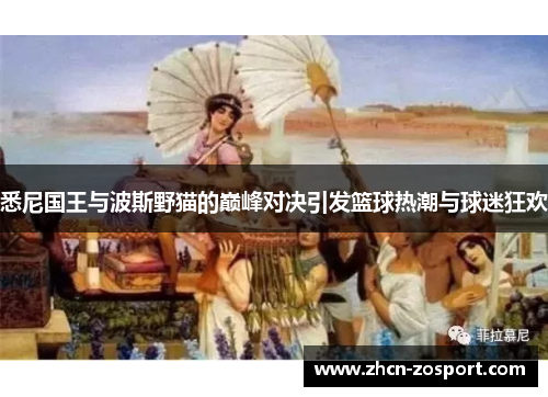 悉尼国王与波斯野猫的巅峰对决引发篮球热潮与球迷狂欢