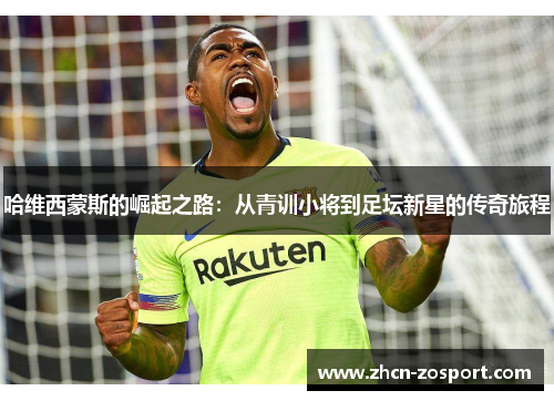 哈维西蒙斯的崛起之路：从青训小将到足坛新星的传奇旅程
